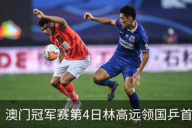 澳门冠军赛第4日林高远领国乒首败 林诗栋3-2张本